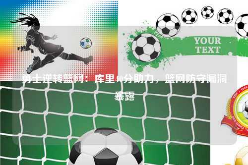 勇士逆转篮网:库里40分助力,篮网防守漏洞暴露