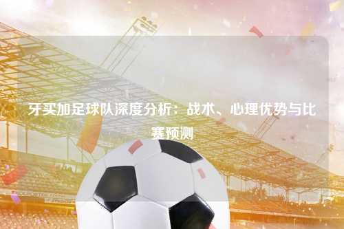 牙买加足球队深度分析：战术、心理优势与比赛预测