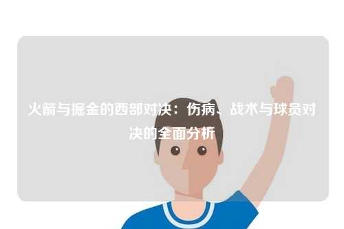 火箭与掘金的西部对决：伤病、战术与球员对决的全面分析